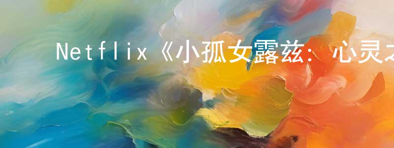 ﻿陈俊峰发布﻿Netflix《小孤女露兹：心灵之光第一季》迅雷下载/在线观看/百度云-都市/情感-美剧天堂